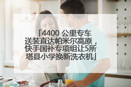 4400 公里专车送装直达帕米尔高原，快手国补专项组让5所塔县小学换新洗衣机